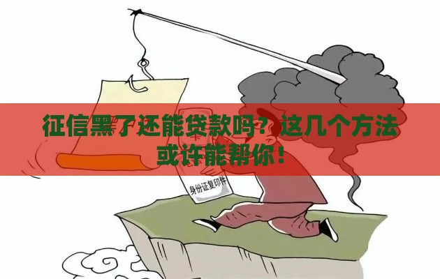 征信黑了还能贷款吗？这几个方法或许能帮你！