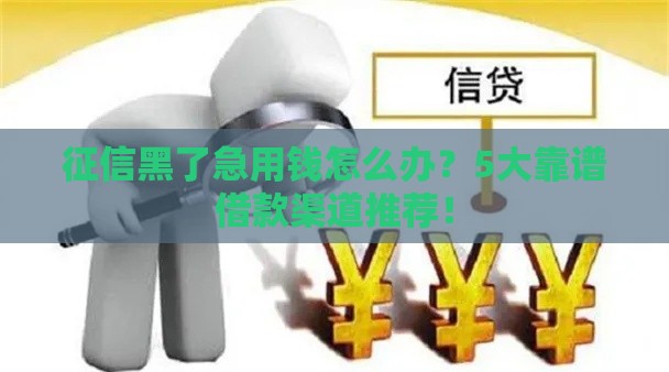 征信黑了急用钱怎么办？5大靠谱借款渠道推荐！