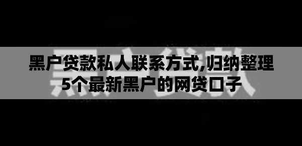 黑户贷款私人联系方式,归纳整理5个最新黑户的网贷口子