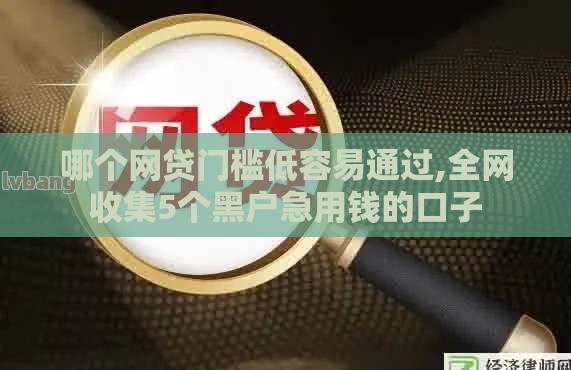 哪个网贷门槛低容易通过,全网收集5个黑户急用钱的口子