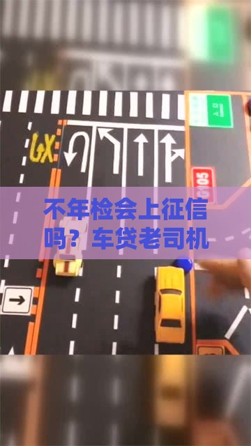 不年检会上征信吗？车贷老司机告诉你真相