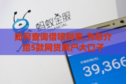 如何查询借呗利率,为您介绍5款网贷黑户大口子