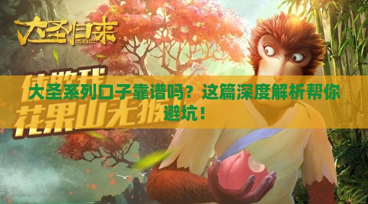 大圣系列口子靠谱吗?这篇深度解析帮你避坑! 大圣系列口子靠谱吗?这篇深度解析帮你避坑!