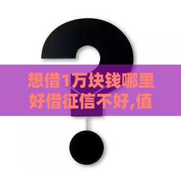 想借1万块钱哪里好借征信不好,值得收藏的5个黑户分期手机的口子
