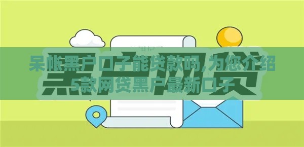 呆帐黑户口子能贷款吗,为您介绍5款网贷黑户最新口子
