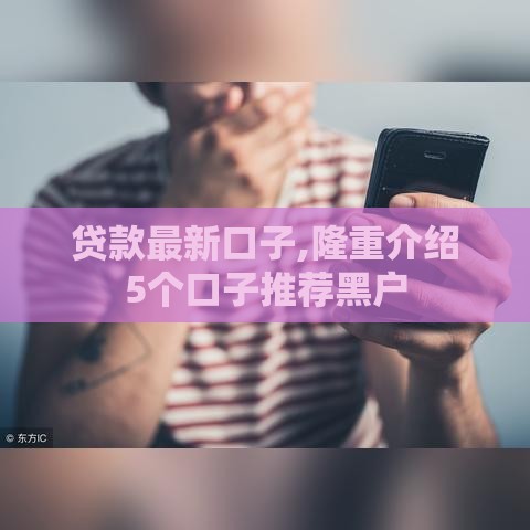 贷款最新口子,隆重介绍5个口子推荐黑户