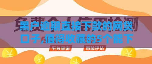 黑户逾期直接下款的网贷口子,值得收藏的5个能下款的黑户小口子
