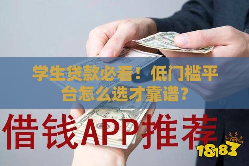 学生贷款必看！低门槛平台怎么选才靠谱？