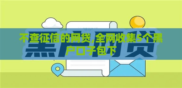 不查征信的网贷,全网收集5个黑户口子包下