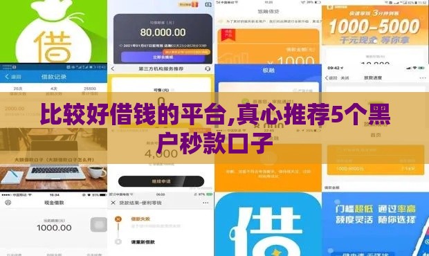 比较好借钱的平台,真心推荐5个黑户秒款口子