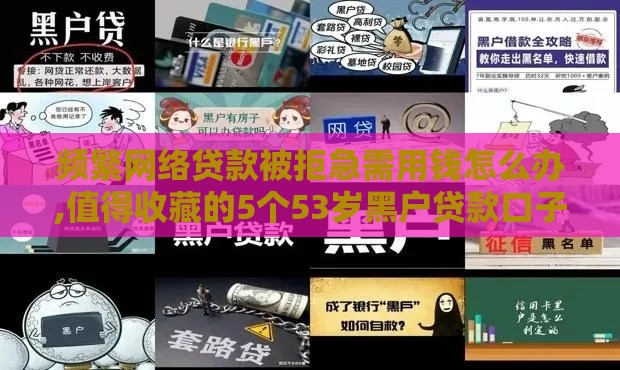 频繁网络贷款被拒急需用钱怎么办,值得收藏的5个53岁黑户贷款口子