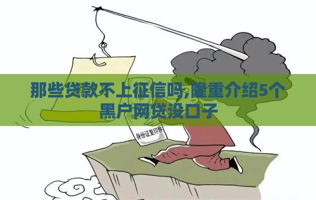那些贷款不上征信吗,隆重介绍5个黑户网贷没口子
