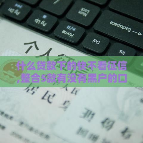 什么贷款下的快不看征信,整合5款有没有黑户的口子