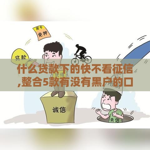 什么贷款下的快不看征信,整合5款有没有黑户的口子