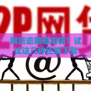 网贷逾期急用钱？试试这几种还能下款的渠道