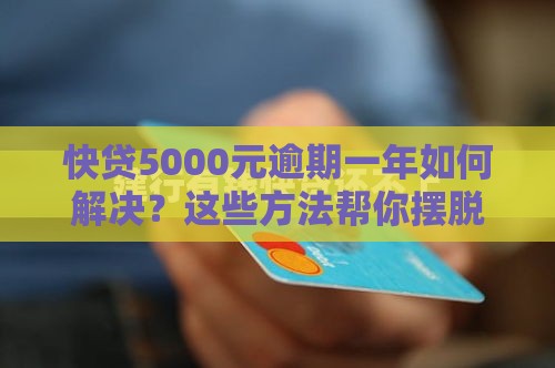 快贷5000元逾期一年如何解决？这些方法帮你摆脱困境