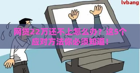 网贷22万还不上怎么办？这5个应对方法你必须知道！