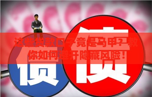 这些贷款口子竟是马甲？教你如何避开隐藏风险！