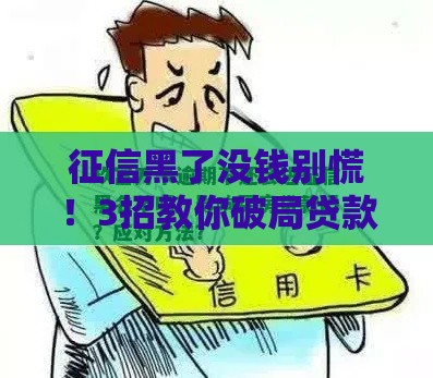 征信黑了没钱别慌！3招教你破局贷款难题