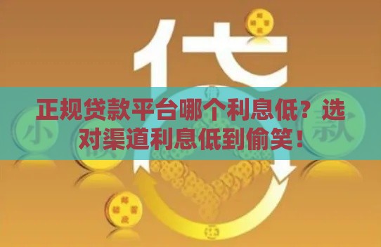 正规贷款平台哪个利息低？选对渠道利息低到偷笑！
