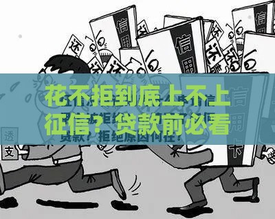 花不拒到底上不上征信？贷款前必看的3大真相
