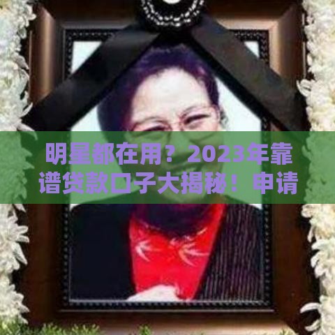 明星都在用？2023年靠谱贷款口子大揭秘！申请前必看避坑指南