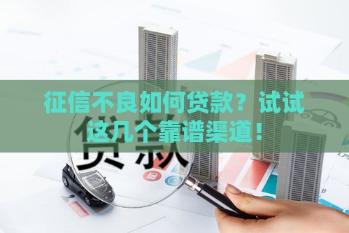 征信不良如何贷款？试试这几个靠谱渠道！