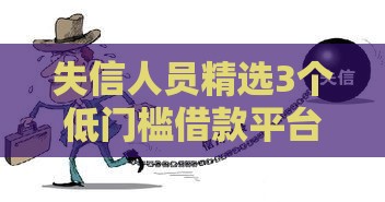 失信人员精选3个低门槛借款平台避坑指南