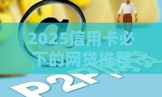 2025信用卡必下的网贷推荐！这5个平台下款快、利率低