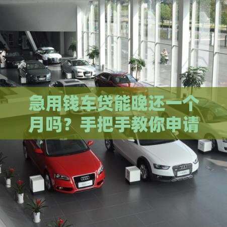 急用钱车贷能晚还一个月吗？手把手教你申请延期