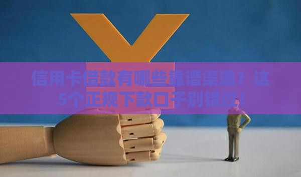 信用卡借款有哪些靠谱渠道？这5个正规下款口子别错过！