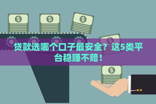 贷款选哪个口子最安全？这5类平台稳赚不赔！
