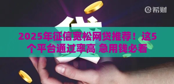 2025年征信宽松网贷推荐！这5个平台通过率高 急用钱必看