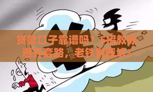 贷款口子靠谱吗？5招教你避开套路，老铁别踩坑！