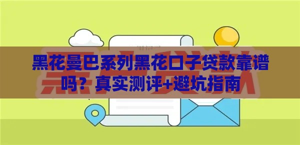 黑花曼巴系列黑花口子贷款靠谱吗？真实测评+避坑指南