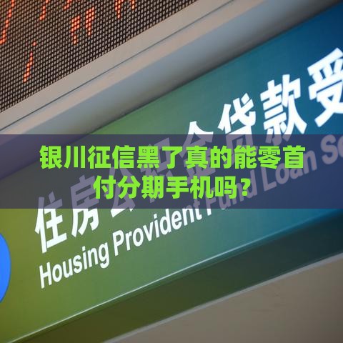 银川征信黑了真的能零首付分期手机吗？
