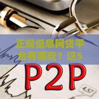 正规低息网贷平台有哪些？这5家靠谱选择值得收藏！