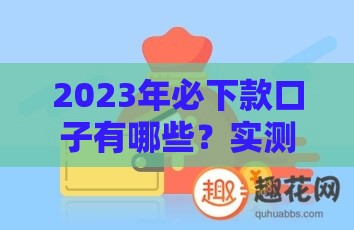 2023年必下款口子有哪些？实测这5个贷款平台靠谱又稳当！