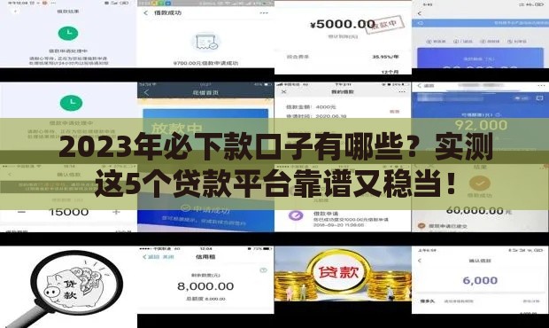 2023年必下款口子有哪些？实测这5个贷款平台靠谱又稳当！