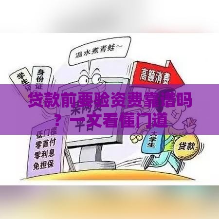 贷款前要验资费靠谱吗?一文看懂门道 贷款前要验资费靠谱吗?一文看懂门道
