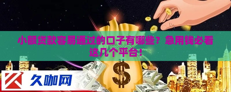 小额贷款容易通过的口子有哪些？急用钱必看这几个平台！