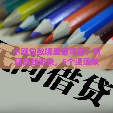 小额贷款哪里最可靠？利息低到账快，5个渠道亲测有效！