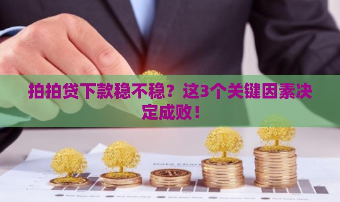 拍拍贷下款稳不稳？这3个关键因素决定成败！