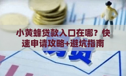 小黄蜂贷款入口在哪？快速申请攻略+避坑指南