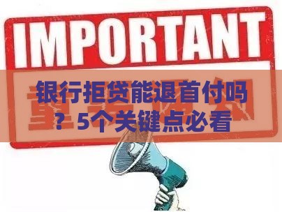 银行拒贷能退首付吗？5个关键点必看
