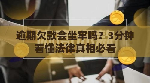 逾期欠款会坐牢吗？3分钟看懂法律真相必看