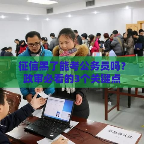 征信黑了能考公务员吗？政审必看的3个关键点