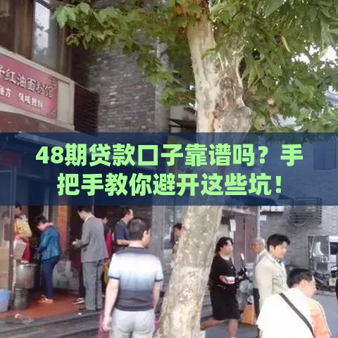 48期贷款口子靠谱吗?手把手教你避开这些坑! 48期贷款口子靠谱吗?手把手教你避开这些坑!