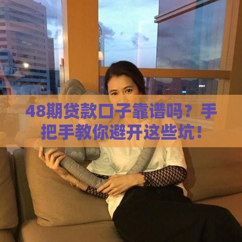 48期贷款口子靠谱吗?手把手教你避开这些坑! 48期贷款口子靠谱吗?手把手教你避开这些坑!
