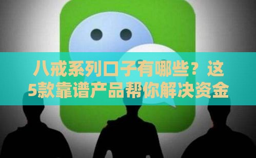 八戒系列口子有哪些？这5款靠谱产品帮你解决资金难题